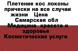 Плетение кос,локоны,прически на все случаи жизни › Цена ­ 400 - Самарская обл. Медицина, красота и здоровье » Косметические услуги   